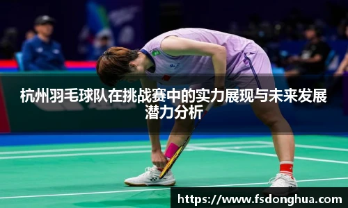 杭州羽毛球队在挑战赛中的实力展现与未来发展潜力分析