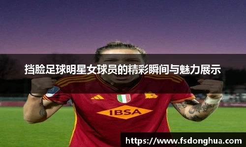 挡脸足球明星女球员的精彩瞬间与魅力展示