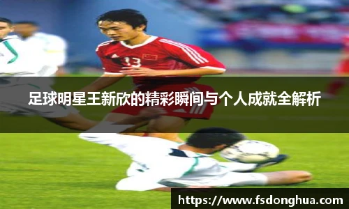 足球明星王新欣的精彩瞬间与个人成就全解析